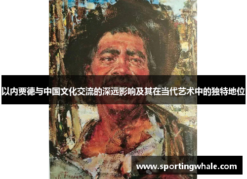 以内贾德与中国文化交流的深远影响及其在当代艺术中的独特地位