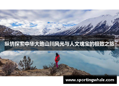 纵情探索中华大地山川风光与人文瑰宝的极致之旅