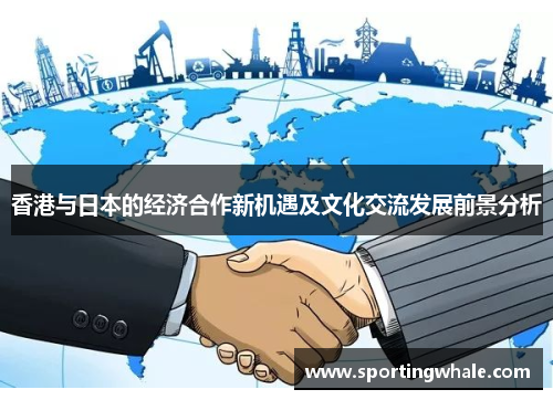 香港与日本的经济合作新机遇及文化交流发展前景分析